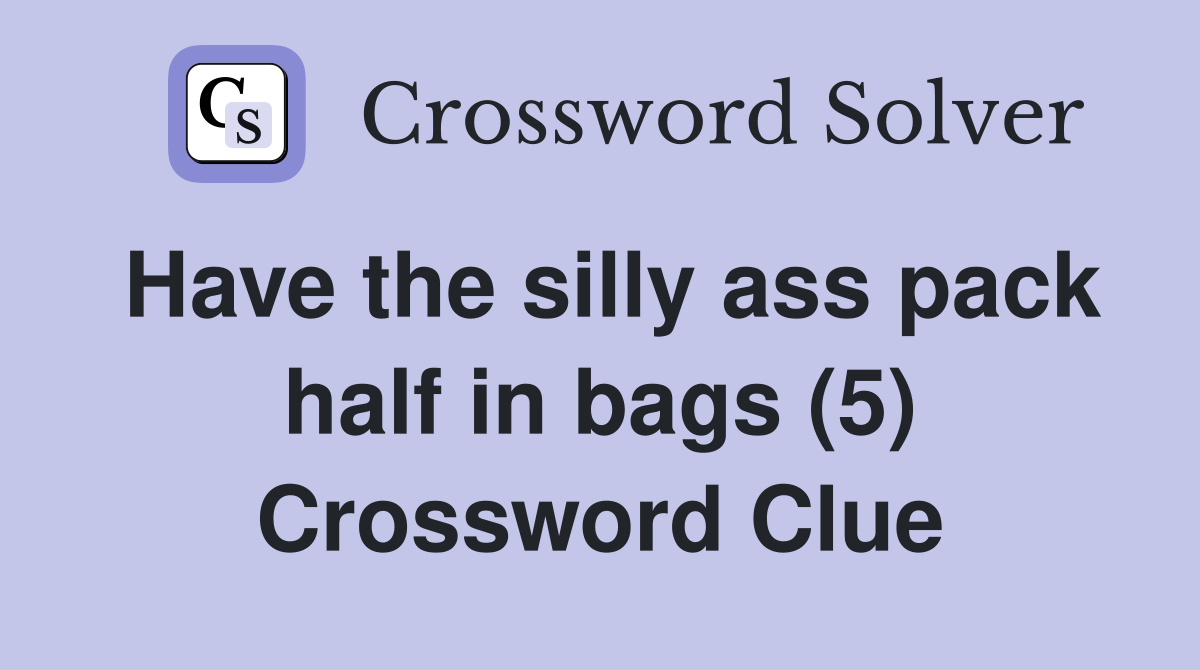 Have the silly ass pack half in bags (5) Crossword Clue Answers